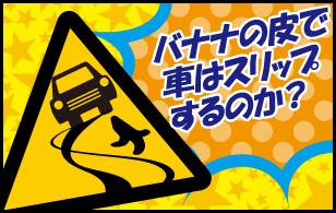 くるドラ実験室「バナナの皮で車はスリップするのか？」